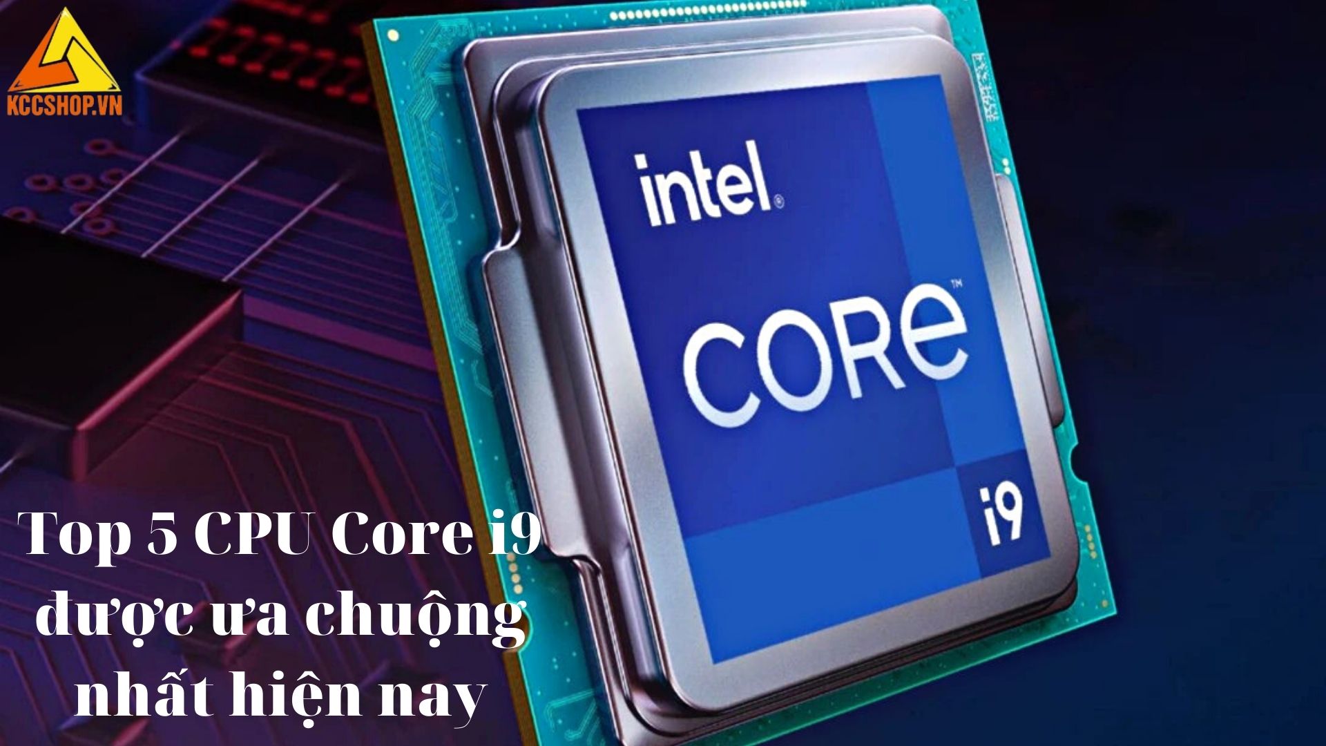 Top 5 CPU Core i9 được ưa chuộng nhất hiện nay