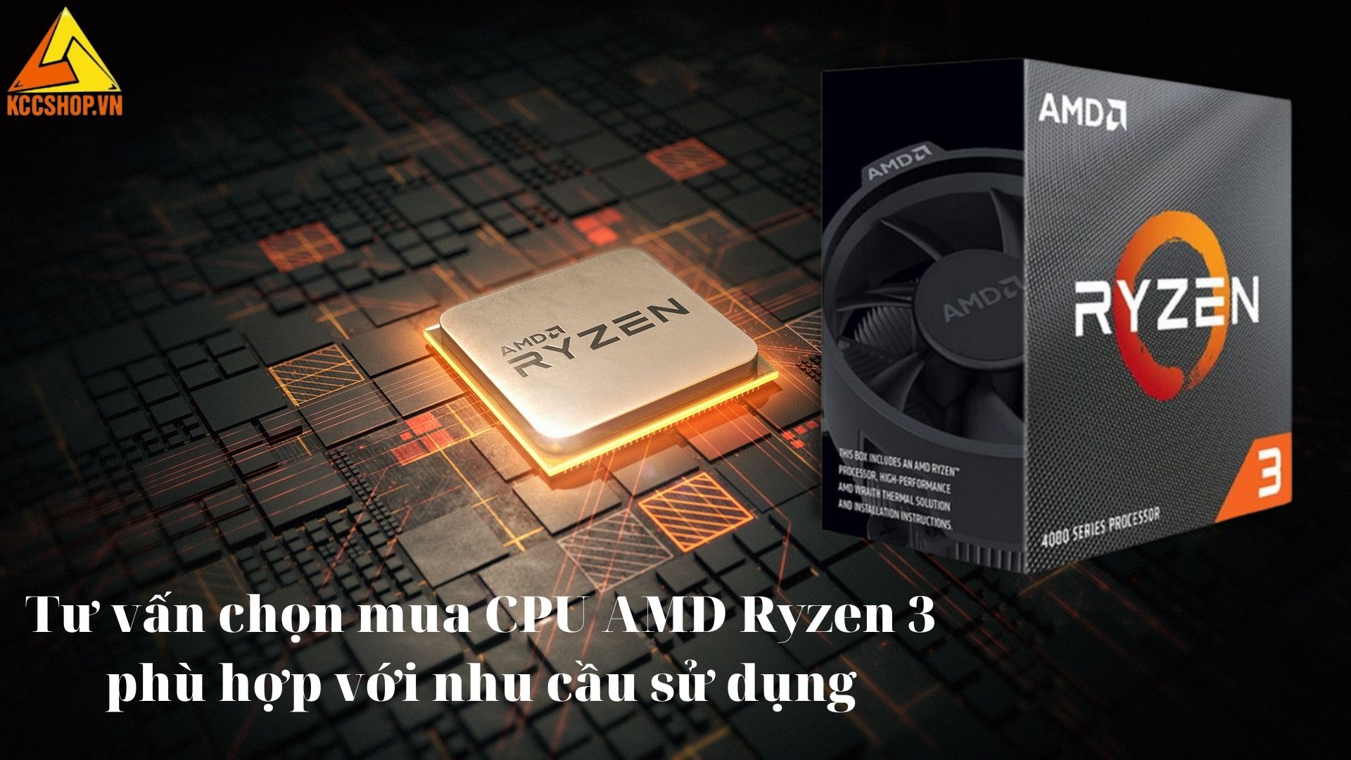 Tư vấn chọn mua CPU AMD Ryzen 3 phù hợp với nhu cầu sử dụng