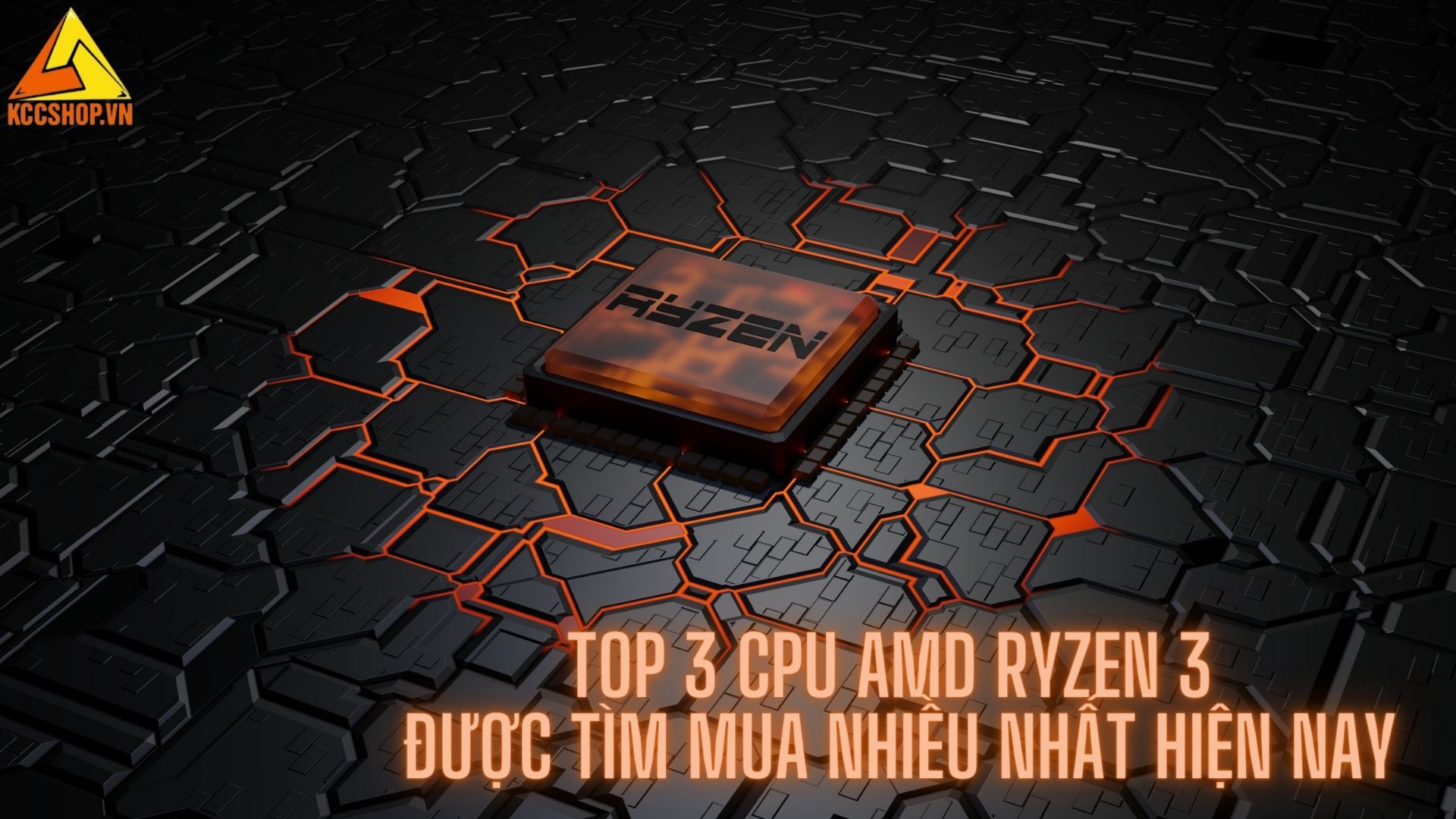 Top 3 CPU AMD Ryzen 3 được tìm mua nhiều nhất hiện nay	