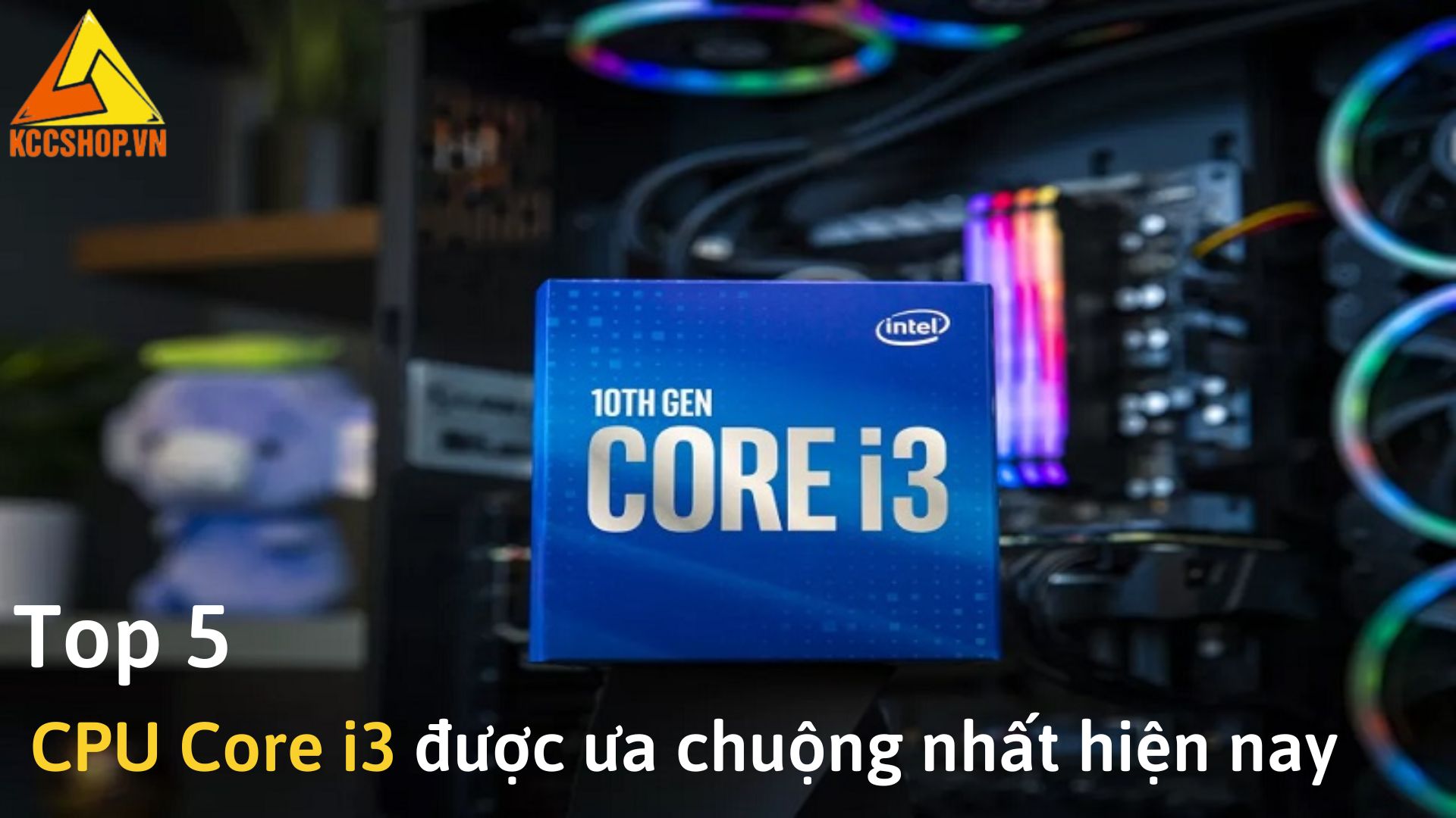 Top 5 CPU Core i3 được ưa chuộng nhất hiện nay